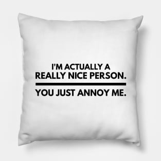 I'm Actually A Really Nice Person You Just Annoy Me - Funny Sayings Pillow