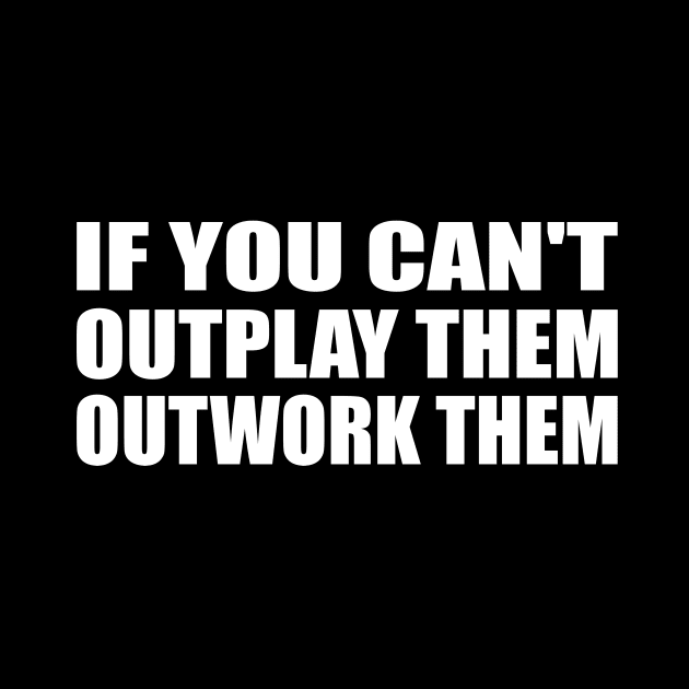 if you can't outplay them outwork them by It'sMyTime