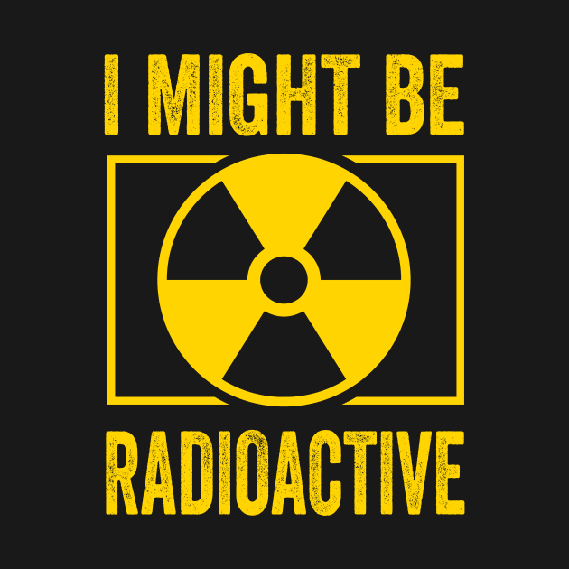 I Might Be Radioactive Rad Tech Radiologist by Crazyshirtgifts