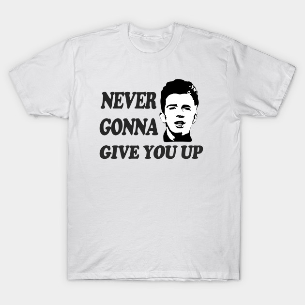 Never Gonna Give You Up Rick Astley T Shirt Teepublic