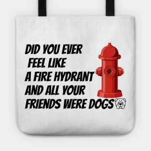 did you ever feel like a fire hydrant and all your friends were dogs Tote