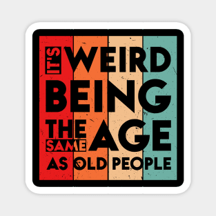 It's Weird Being The Same Age As Old People Magnet