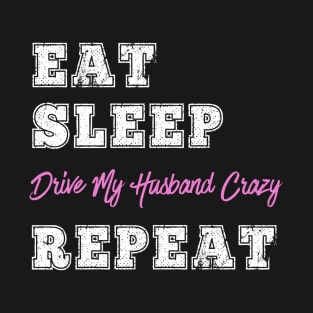 Funny Wife Gift Eat Sleep Drive Husband Crazy Nagging Anniversary Wedding Gifts T-Shirt