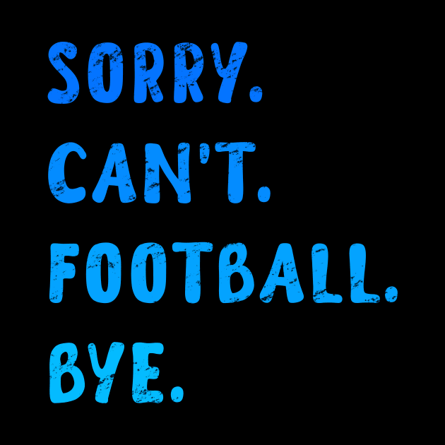 Sorry Can't Football Bye - Funny Blue Edition by Ipul The Pitiks