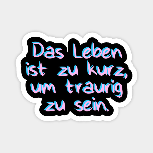 Das Leben Ist Zu Kurz Um Traurig Zu Sein