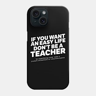 If You Want An Easy Life Don't Be A Teacher Phone Case