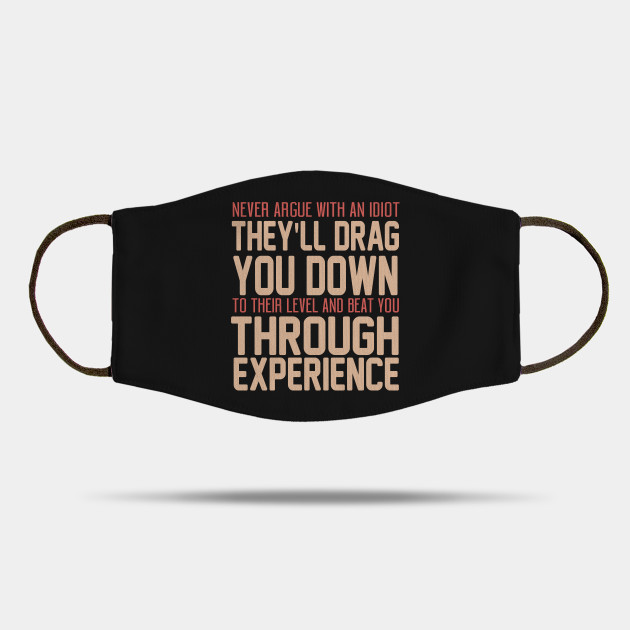 Never Argue With An Idiot They Will Drag You Down To Their Level And Beat  You Through Experience. - Idiot - Mask | TeePublic