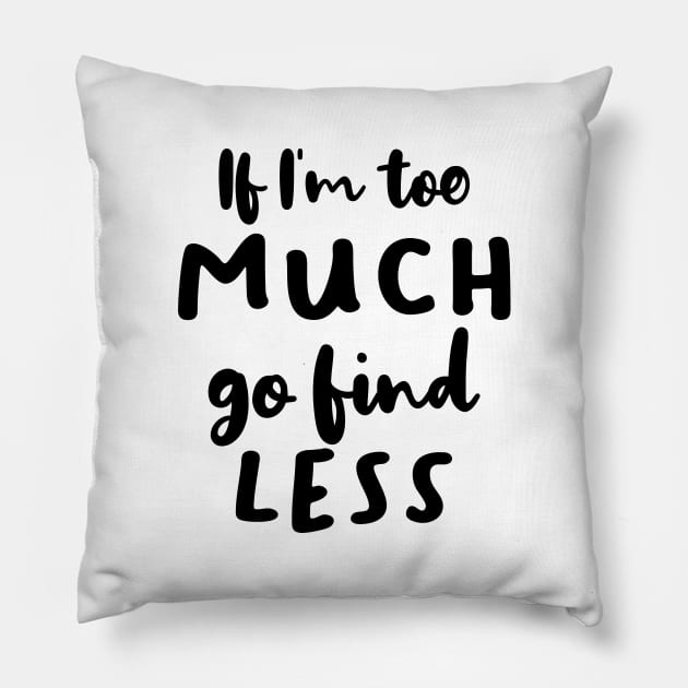 If I'm Too Much Go Find Less Pillow by quoteee