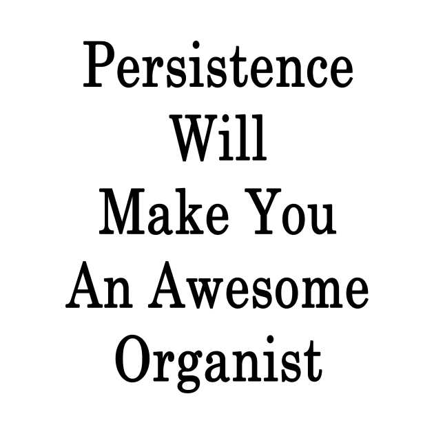 Persistence Will Make You An Awesome Organist by supernova23