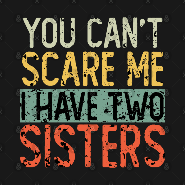 You Cant Scare Me I Have Two Sisters by ZenCloak