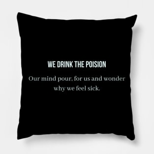 We Drink the  poision our mind pour for us and wonder why we feel sick Pillow