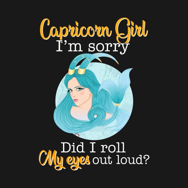 Capricorn Girl I_m Sorry Did I Roll My Eyes Out Loud T shirt by garrettbud6