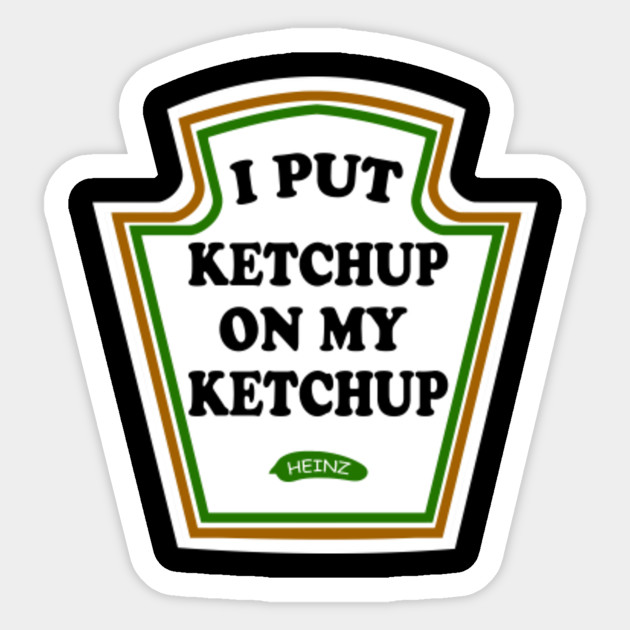 I Put Ketchup On My Ketchup Heinz Ketchup Ketchup Sticker Teepublic