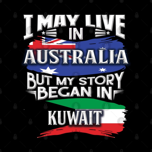 I May Live In Australia But My Story Began In Kuwait - Gift For Kuwaiti With Kuwaiti Flag Heritage Roots From Kuwait by giftideas