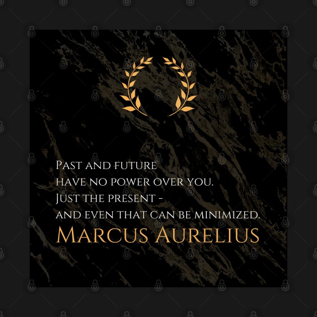 Mastering the Present: 'Past and future have no power over you. Just the present - and even that can be minimized.' -Marcus Aurelius Design by Dose of Philosophy