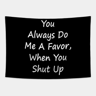 You Always Do Me A Favor When You Shut Up - Sarcastic T-Shirt Tapestry