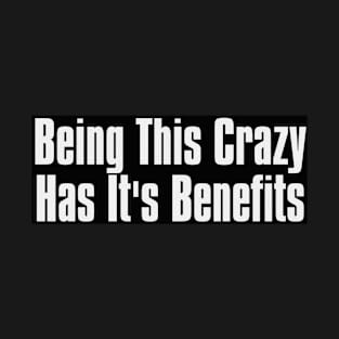 Being This crazy has its Benefits T-Shirt