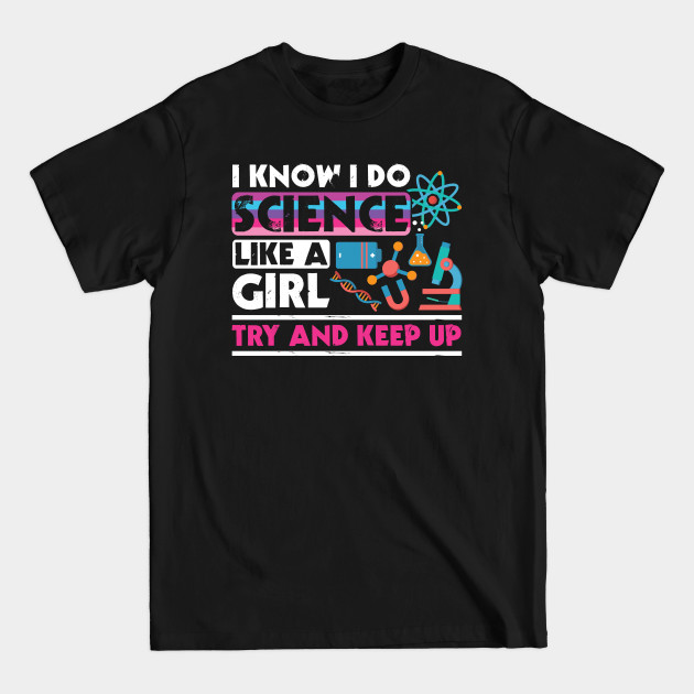 I Know I Do Science Like A Girl Try and Keep Up - Science - T-Shirt