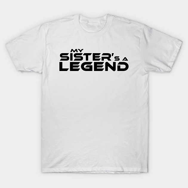 "MY SISTER'S A LEGEND" Black Text - Gift For Sister - T-Shirt