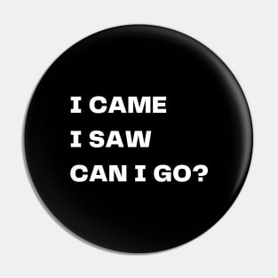 I came, I saw, can I go? Pin