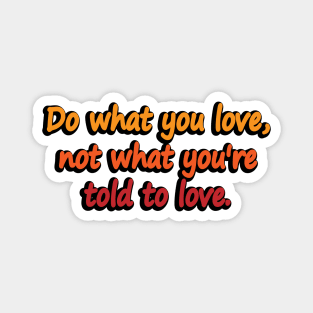 Do what you love, not what you’re told to love Magnet