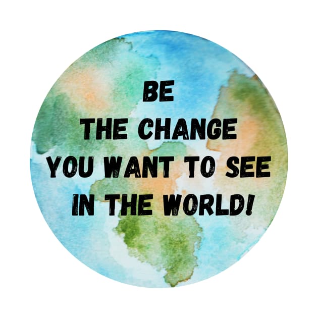 Be the Change you want to see in the World - Mahatma Gandhi by CONCEPTDVS