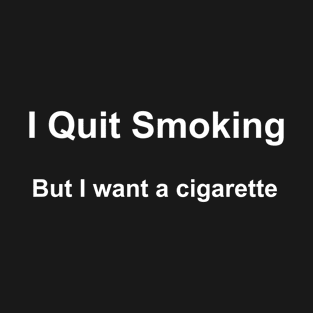 i Quit smoking but i want a cigarette t-shirt T-Shirt