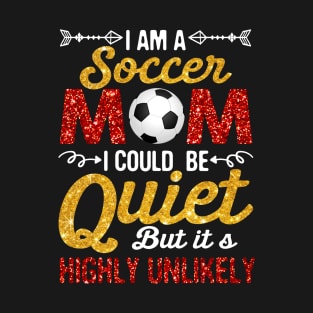 I_m A Soccer Mom I Could Be Quiet But Highly Unlikely T-Shirt