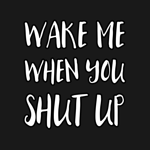 Wake Me When You Shut Up by dumbshirts