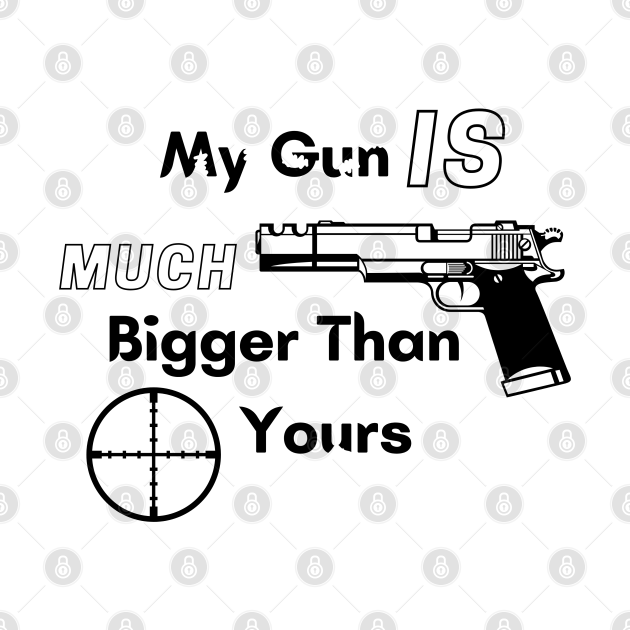 My Gun Is Much Bigger Than Yours - Gun Is Much Bigger - T-Shirt | TeePublic