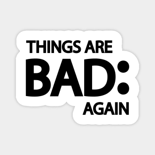 Things are bad again Magnet