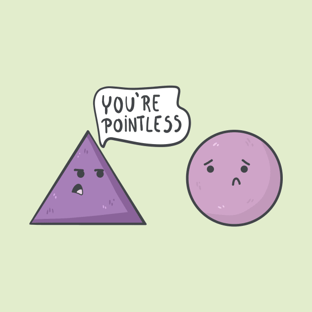 What did the triangle say to the circle? You're Pointless. by Sticus Design