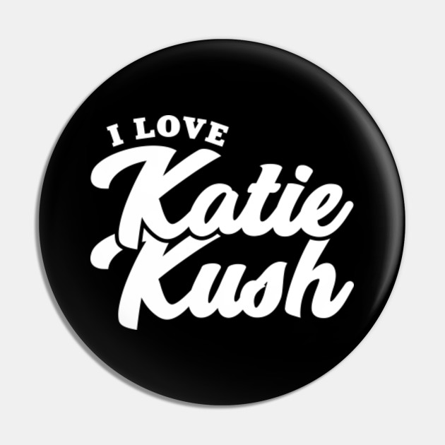 I Love Katie Kush Katie Kush Pin Teepublic