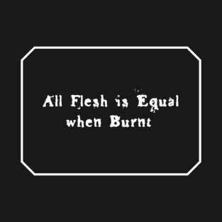 All Flesh is Equal When Burnt (White Text) T-Shirt