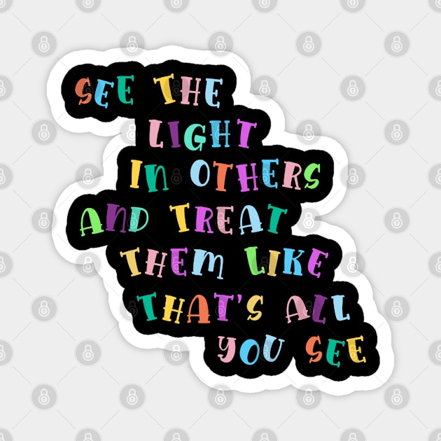 See The Light In Others And Treat Them Like That's All You See Magnet by mansoury