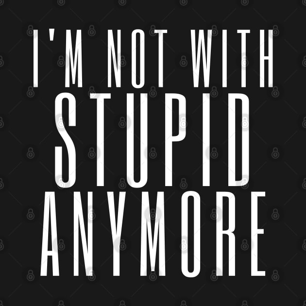 I'm Not With Stupid Anymore. Funny Break Up Quote. by That Cheeky Tee