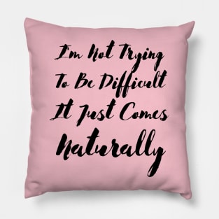 I'm not trying to be difficult it just comes naturally Pillow