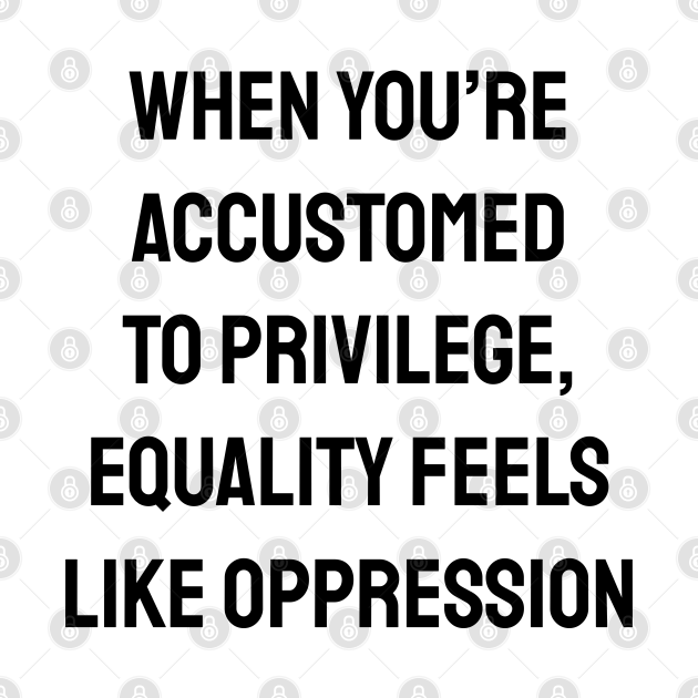 Disover When you’re accustomed to privilege, equality feels like oppression - Social Justice - T-Shirt