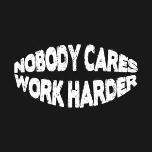 Nobody cares work harder T-Shirt