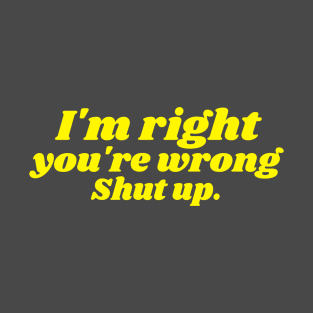 I'm right you're wrong Shut up Funny Sarcastic T-Shirt