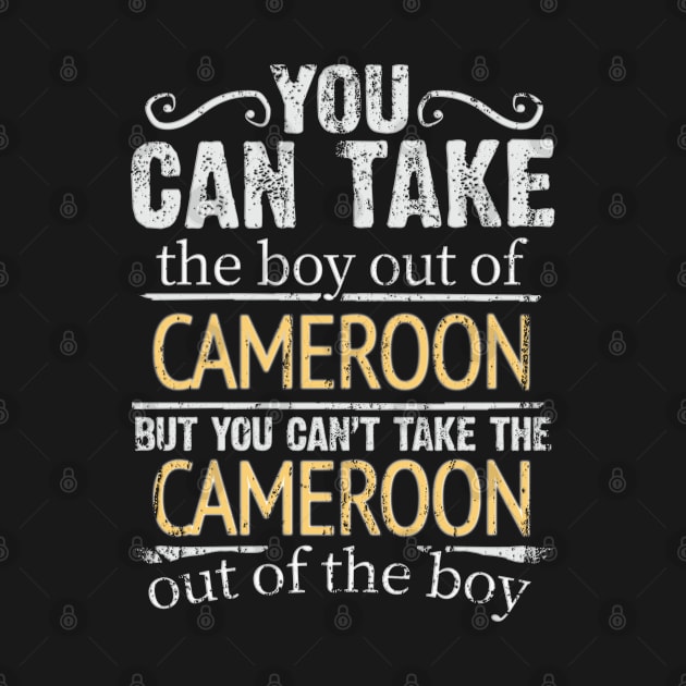 You Can Take The Boy Out Of Cameroon But You Cant Take The Cameroon Out Of The Boy - Gift for Cameroonian With Roots From Cameroon by Country Flags