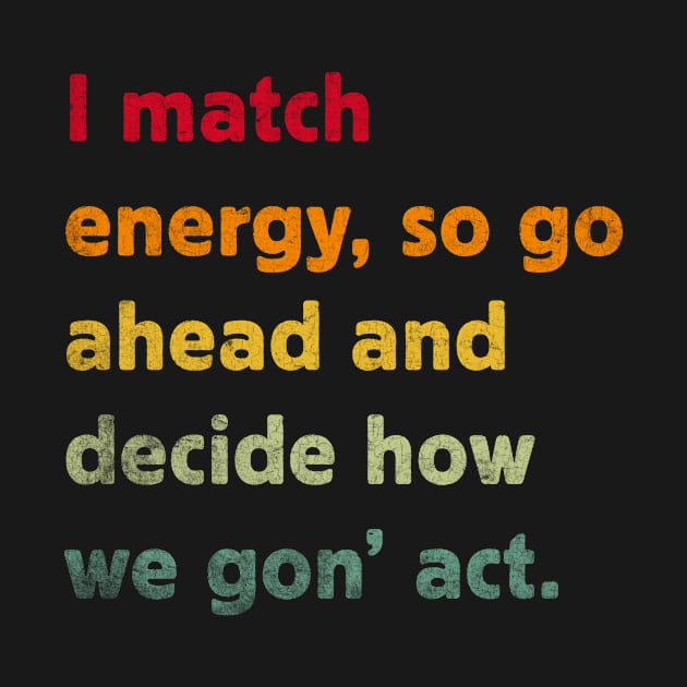 I Match Energy So Go Ahead And Decide How We Gon' Act by TeeA