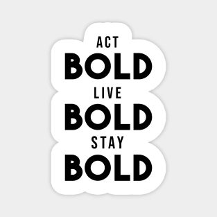 Act bold, live bold, stay bold Magnet