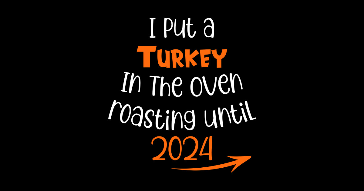 I Put Turkey In The Oven roasting until 2024 I Put Turkey In The Oven