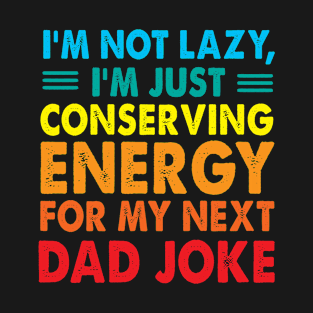 I'm not lazy, I'm just conserving energy for my next dad joke T-Shirt