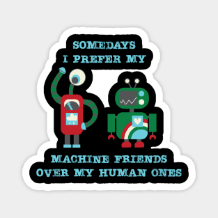 Somedays I prefer my machine friends to my human ones Magnet