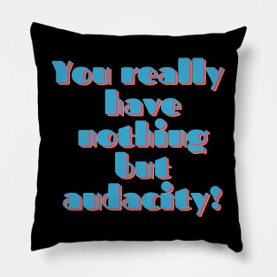 You Really Have Nothing But Audacity Pillow