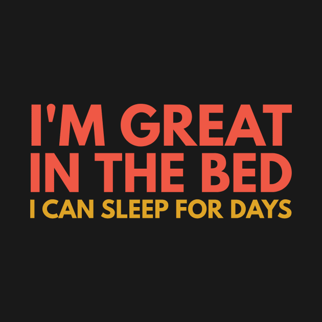 I'M GREAT IN THE BED I CAN SLEEP FOR DAYS by Shirtsy