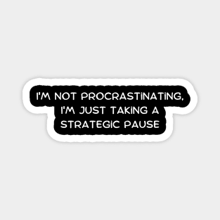 I'm not procrastinating, I'm just taking a strategic pause Magnet