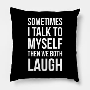 Sometimes I Talk To Myself Then We Both Laugh Pillow